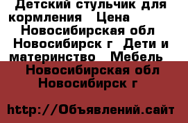 Детский стульчик для кормления › Цена ­ 1 300 - Новосибирская обл., Новосибирск г. Дети и материнство » Мебель   . Новосибирская обл.,Новосибирск г.